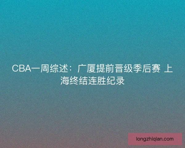 CBA一周综述：广厦提前晋级季后赛 上海终结连胜纪录
